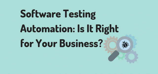 Software Testing Automation Is It Right For Your Business Software Testing Automation Is It Right For Your Business