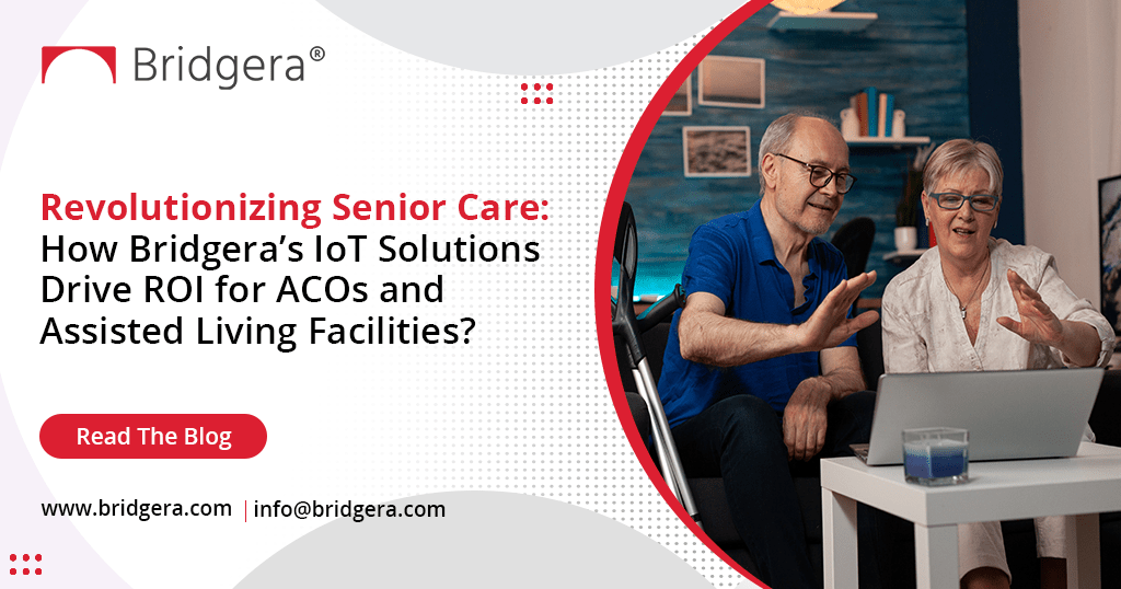 Revolutionizing Senior Care: How Bridgera’s Connected Health Solutions Drive ROI for ACOs and Assisted Living Facilities?